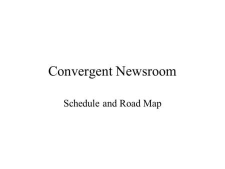 Convergent Newsroom Schedule and Road Map. Unify the User Interface Design Development of the user interface was done in parallel, so the parts need.