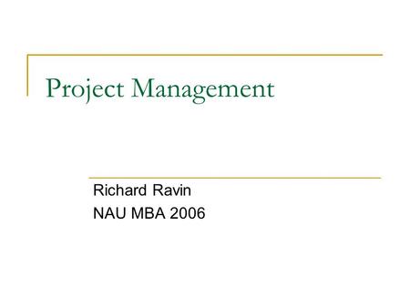 Project Management Richard Ravin NAU MBA 2006. Agenda  Background  Current Position Home Building Business  Project Management vs. Program Management.