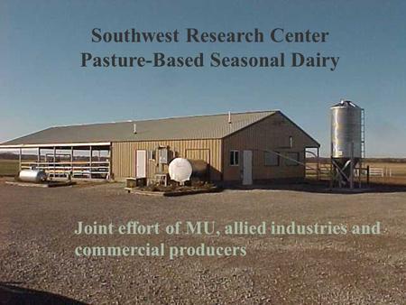 Southwest Research Center Pasture-Based Seasonal Dairy Joint effort of MU, allied industries and commercial producers.