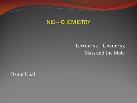 Lecture 52 – Lecture 53 Mass and the Mole Ozgur Unal 1.
