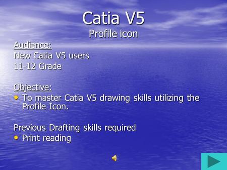 Catia V5 Profile icon Audience: New Catia V5 users 11-12 Grade Objective: To master Catia V5 drawing skills utilizing the Profile Icon. To master Catia.