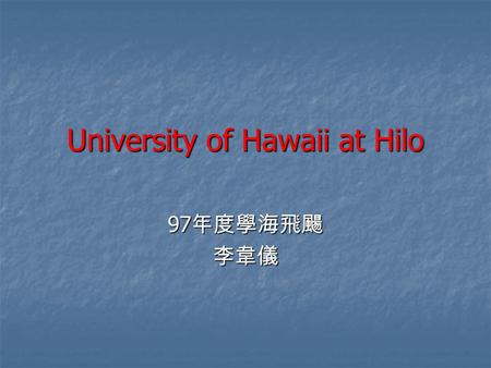 University of Hawaii at Hilo 97 年度學海飛颺 李韋儀. 課程 管理學院： Intro To Business 企管概論 管理學院： Intro To Business 企管概論 語言學校： English Reading Skills 英文閱讀 語言學校： English.