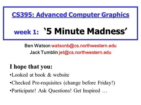 I hope that you: Looked at book & website Checked Pre-requisites (change before Friday!) Participate! Ask Questions! Get Inspired … CS395: Advanced Computer.