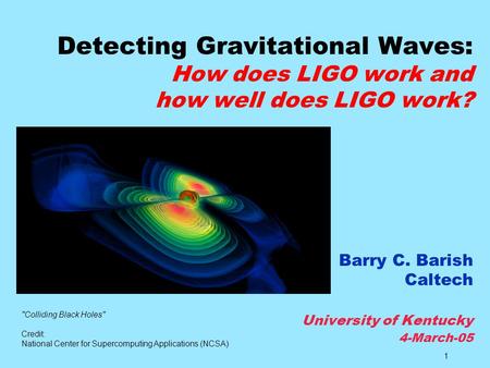 Detecting Gravitational Waves: How does LIGO work and how well does LIGO work? Barry C. Barish Caltech University of Kentucky 4-March-05 Colliding.