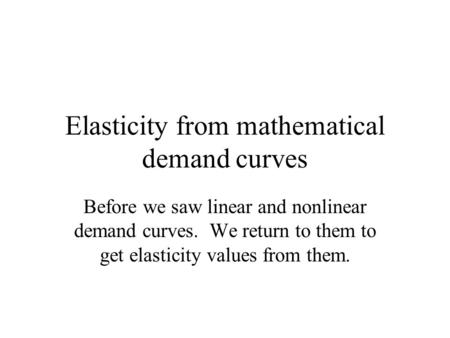 Elasticity from mathematical demand curves Before we saw linear and nonlinear demand curves. We return to them to get elasticity values from them.