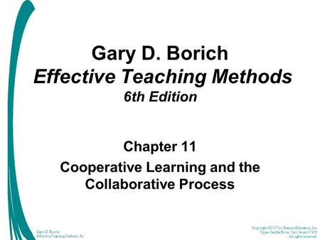 Copyright ©2007 by Pearson Education, Inc. Upper Saddle River, New Jersey 07458 All rights reserved. Gary D. Borich Effective Teaching Methods, 6e Gary.