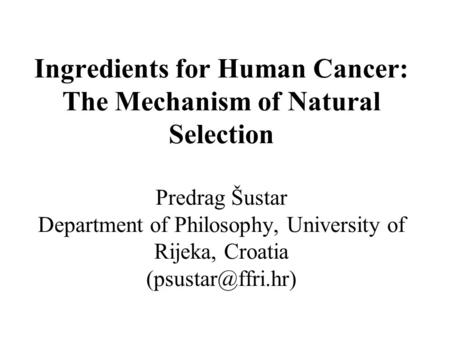 Ingredients for Human Cancer: The Mechanism of Natural Selection Predrag Šustar Department of Philosophy, University of Rijeka, Croatia