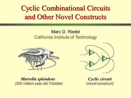 Cyclic Combinational Circuits and Other Novel Constructs Marc D. Riedel California Institute of Technology Marrella splendensCyclic circuit (500 million.