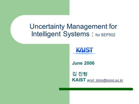 Uncertainty Management for Intelligent Systems : for SEP502 June 2006 김 진형 KAIST