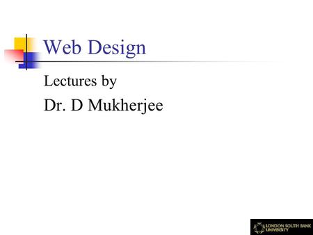 Web Design Lectures by Dr. D Mukherjee. Acknowledgements The contents of this presentation are based on published articles and books which, among others,