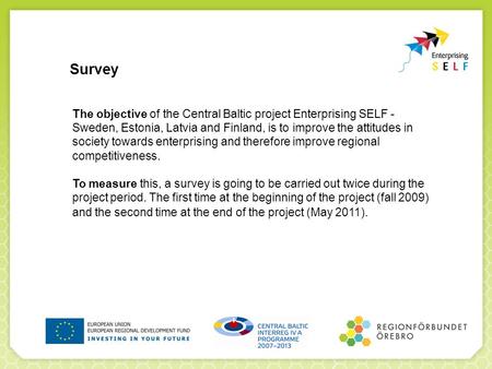 Survey The objective of the Central Baltic project Enterprising SELF - Sweden, Estonia, Latvia and Finland, is to improve the attitudes in society towards.