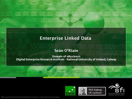 Enterprise Linked Data Seán O’Riain Domain of eBusiness Digital Enterprise Research Institute - National University of Ireland, Galway  Copyright 2010.