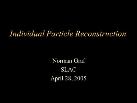 Individual Particle Reconstruction Norman Graf SLAC April 28, 2005.