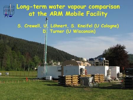 COPS Workshop, 27-29 February 2008 Long-term water vapour comparison at the ARM Mobile Facility S. Crewell, U. Löhnert, S. Kneifel (U Cologne) D. Turner.