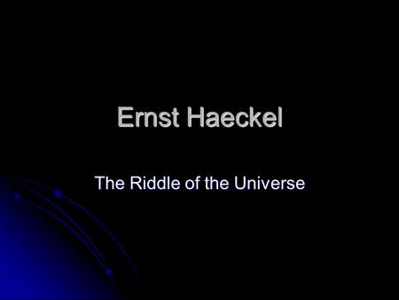Ernst Haeckel The Riddle of the Universe. Hackel Trained as a Physician but abandoned practice after reading Origin of Species Trained as a Physician.