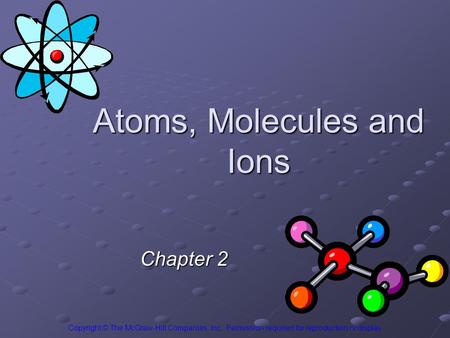 Atoms, Molecules and Ions Chapter 2 Copyright © The McGraw-Hill Companies, Inc. Permission required for reproduction or display.