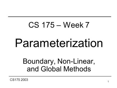 CS175 2003 1 CS 175 – Week 7 Parameterization Boundary, Non-Linear, and Global Methods.
