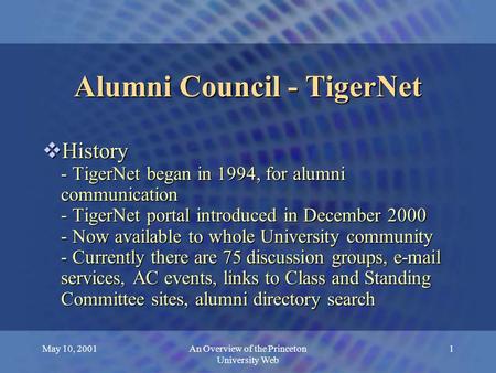 May 10, 2001An Overview of the Princeton University Web 1 Alumni Council - TigerNet  History - TigerNet began in 1994, for alumni communication - TigerNet.