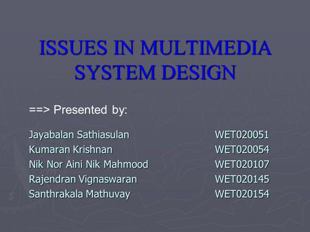 ISSUES IN MULTIMEDIA SYSTEM DESIGN Jayabalan SathiasulanWET020051 Kumaran KrishnanWET020054 Nik Nor Aini Nik MahmoodWET020107 Rajendran VignaswaranWET020145.