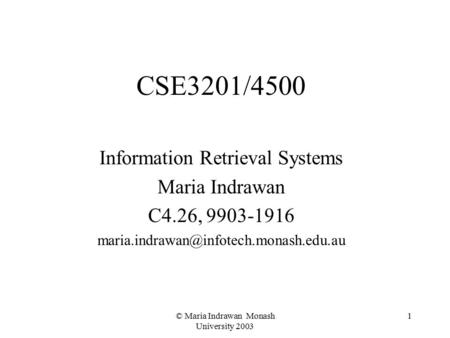 © Maria Indrawan Monash University 2003 1 CSE3201/4500 Information Retrieval Systems Maria Indrawan C4.26, 9903-1916