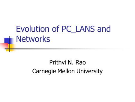 Evolution of PC_LANS and Networks Prithvi N. Rao Carnegie Mellon University.