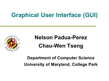 Graphical User Interface (GUI) Nelson Padua-Perez Chau-Wen Tseng Department of Computer Science University of Maryland, College Park.