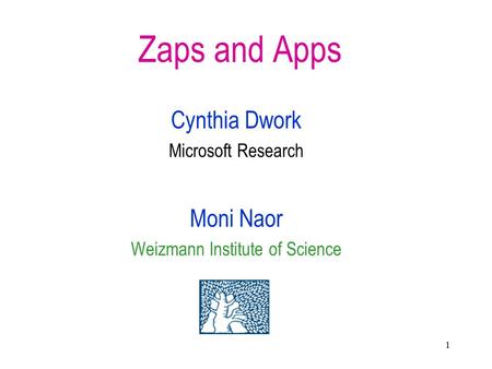 1 Zaps and Apps Cynthia Dwork Microsoft Research Moni Naor Weizmann Institute of Science.