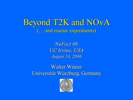Beyond T2K and NOvA (… and reactor experiments) NuFact 06 UC Irvine, USA August 24, 2006 Walter Winter Universität Würzburg, Germany.