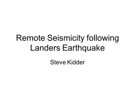 Remote Seismicity following Landers Earthquake Steve Kidder.