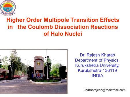 Higher Order Multipole Transition Effects in the Coulomb Dissociation Reactions of Halo Nuclei Dr. Rajesh Kharab Department of Physics, Kurukshetra University,