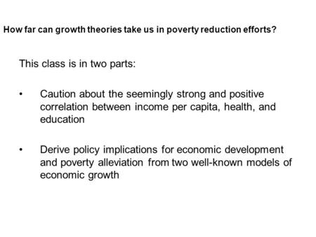 How far can growth theories take us in poverty reduction efforts? This class is in two parts: Caution about the seemingly strong and positive correlation.