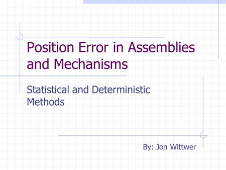 Position Error in Assemblies and Mechanisms Statistical and Deterministic Methods By: Jon Wittwer.