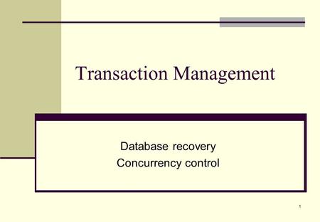 1 Transaction Management Database recovery Concurrency control.