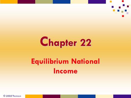 © 2005 Thomson C hapter 22 Equilibrium National Income.