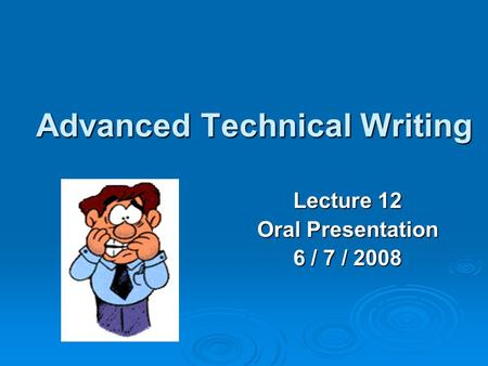 Advanced Technical Writing Lecture 12 Oral Presentation 6 / 7 / 2008.