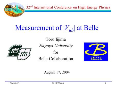 2004/8/17ICHEP20041 Measurement of |V ub | at Belle Toru Iijima Nagoya University for Belle Collaboration August 17, 2004 32 nd International Conference.