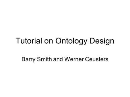 Tutorial on Ontology Design Barry Smith and Werner Ceusters.