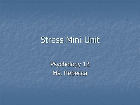 Stress Mini-Unit Psychology 12 Ms. Rebecca. Do Now What are some causes of stress in your life right now? What are some causes of stress in your life.