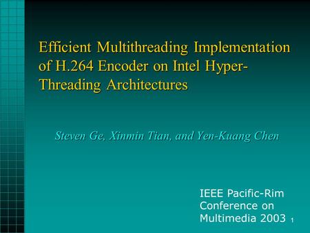 1 Efficient Multithreading Implementation of H.264 Encoder on Intel Hyper- Threading Architectures Steven Ge, Xinmin Tian, and Yen-Kuang Chen IEEE Pacific-Rim.
