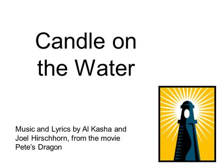 Candle on the Water Music and Lyrics by Al Kasha and Joel Hirschhorn, from the movie Pete’s Dragon.