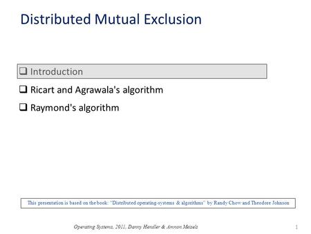 Operating Systems, 2011, Danny Hendler & Amnon Meisels 1 Distributed Mutual Exclusion  Introduction  Ricart and Agrawala's algorithm  Raymond's algorithm.