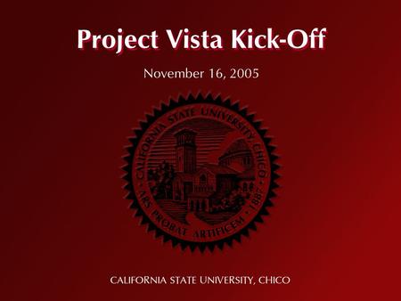 Project Vista Kick-Off CALIFORNIA STATE UNIVERSITY, CHICO November 16, 2005.