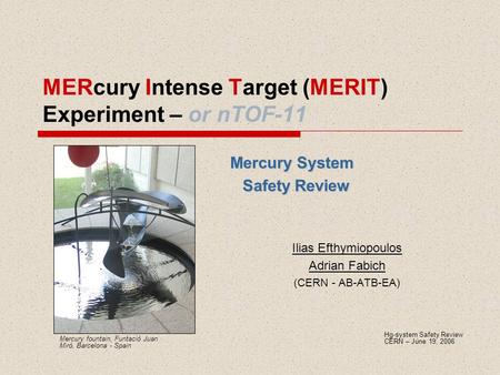 MERcury Intense Target (MERIT) Experiment – or nTOF-11 Mercury System Safety Review Ilias Efthymiopoulos Adrian Fabich (CERN - AB-ATB-EA) Hg-system Safety.