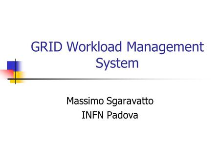GRID Workload Management System Massimo Sgaravatto INFN Padova.