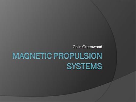 Colin Greenwood. What is it? Magnetic propulsion uses the concepts and applications of electromagnets in order to propel an object. This technology is.