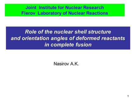 1 Role of the nuclear shell structure and orientation angles of deformed reactants in complete fusion Joint Institute for Nuclear Research Flerov Laboratory.