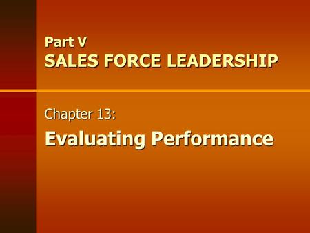 Part V SALES FORCE LEADERSHIP Chapter 13: Evaluating Performance Chapter 13: Evaluating Performance.