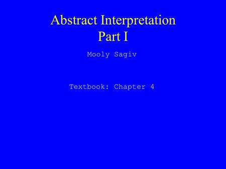 Abstract Interpretation Part I Mooly Sagiv Textbook: Chapter 4.