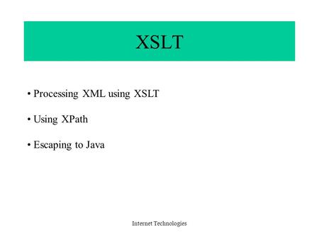 Internet Technologies XSLT Processing XML using XSLT Using XPath Escaping to Java.