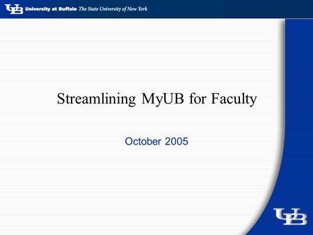 Streamlining MyUB for Faculty October 2005. What we know 2,480 Faculty have MyUB accounts Faculty actively use MyUB 50% of Faculty used MyUB in the past.